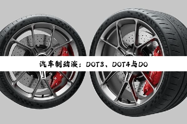 汽车制动液：DOT3、DOT4与DOT5.1的区别