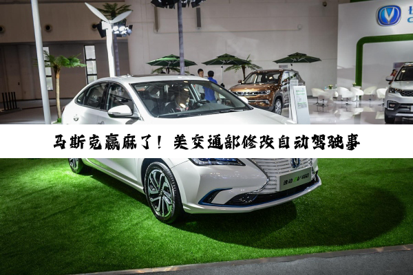 马斯克赢麻了！美交通部修改自动驾驶事故上报规定