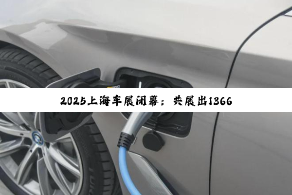 2025上海车展闭幕：共展出1366辆车 新能源车超七成