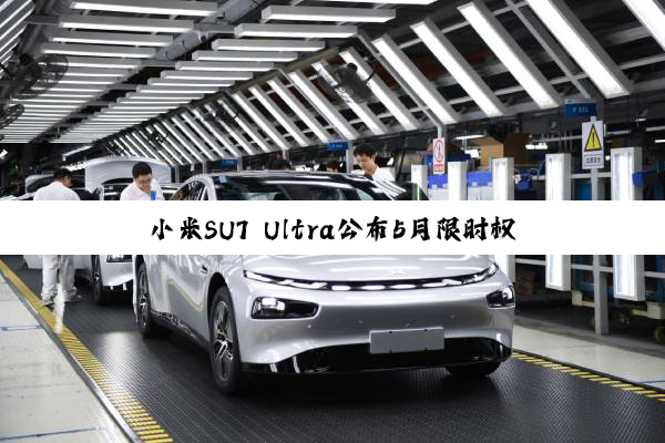 小米SU7 Ultra公布5月限时权益：可享辅助驾驶终身免费使用权等权益