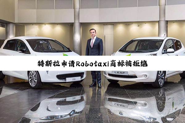特斯拉申请Robotaxi商标被拒绝：原因竟是不够独特