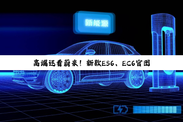高端还看蔚来！新款ES6、EC6官图发布：明起开卖