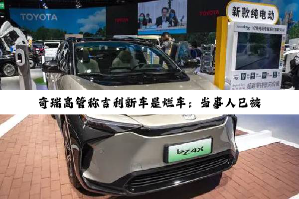 奇瑞高管称吉利新车是烂车：当事人已被停止一切工作
