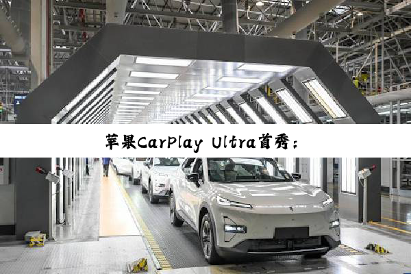 苹果CarPlay Ultra首秀：百万级豪车首发搭载