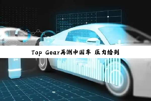 Top Gear再测中国车 压力给到欧洲车企这边