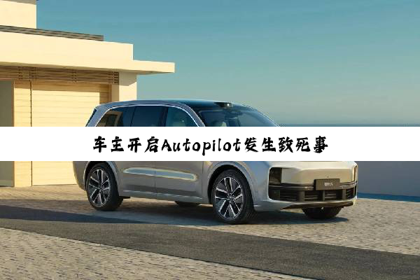车主开启Autopilot发生致死事故！特斯拉被判2亿美元赔偿