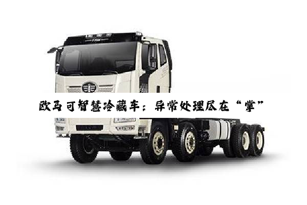 欧马可智慧冷藏车：异常处理尽在“掌”握