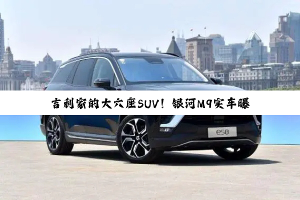 吉利家的大六座SUV！银河M9实车曝光：预计售价20万级