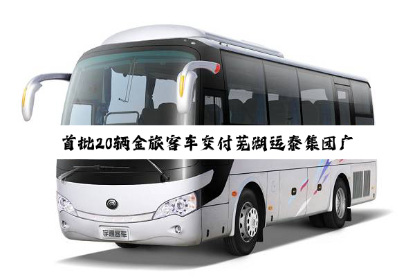首批20辆金旅客车交付芜湖运泰集团广德城乡公交