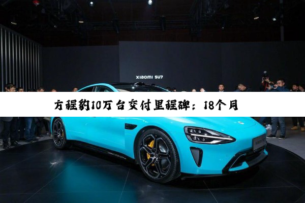 方程豹10万台交付里程碑：18个月跻身新势力交付TOP3