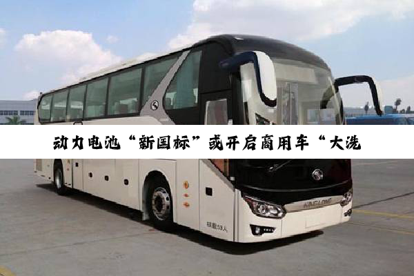 动力电池“新国标”或开启商用车“大洗牌”？