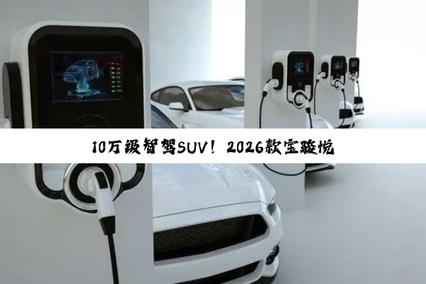 10万级智驾SUV！2026款宝骏悦也Plus上市：搭载L2级组合辅助驾驶