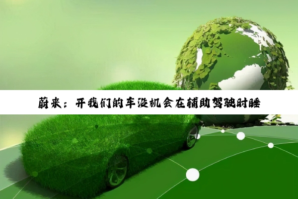 蔚来：开我们的车没机会在辅助驾驶时睡觉