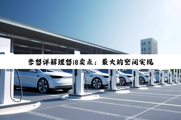 李想详解理想i8卖点：最大的空间实现最低能耗 充电还更快
