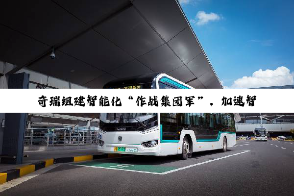 奇瑞组建智能化“作战集团军”，加速智能化战略落地
