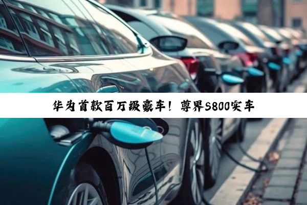 华为首款百万级豪车！尊界S800实车亮相：六款车身配色、四套轮毂