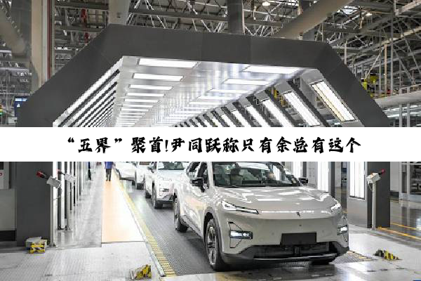 “五界”聚首!尹同跃称只有余总有这个能量 奇瑞未来将紧跟华为