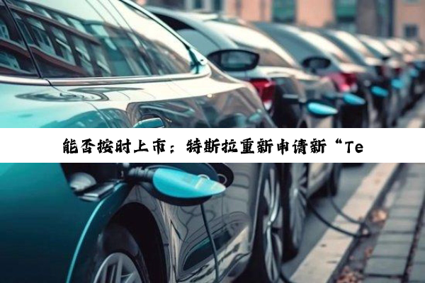 能否按时上市：特斯拉重新申请新“Tesla Robotaxi”商标