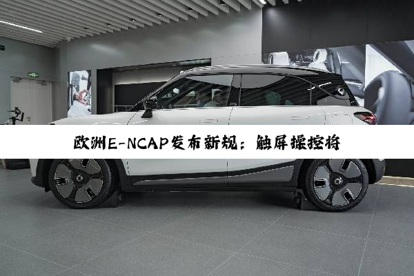 欧洲E-NCAP发布新规：触屏操控将无法获得5星评级