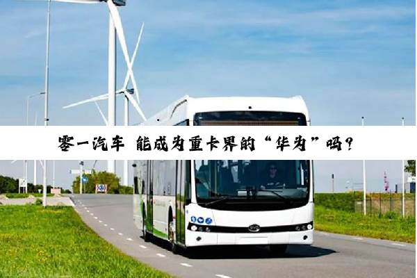 零一汽车 能成为重卡界的“华为”吗？