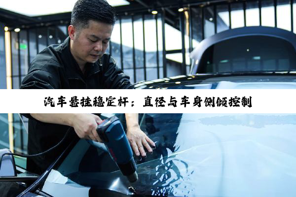 汽车悬挂稳定杆：直径与车身侧倾控制