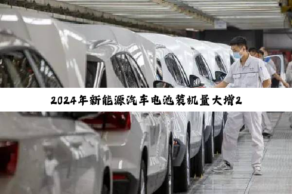 2024年新能源汽车电池装机量大增22% 中国份额70%绝对领先