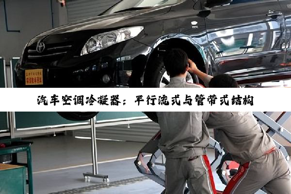 汽车空调冷凝器：平行流式与管带式结构
