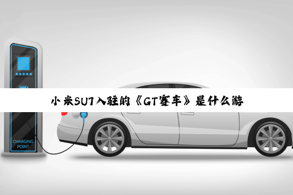 小米SU7入驻的《GT赛车》是什么游戏 现实中的车都能加入么