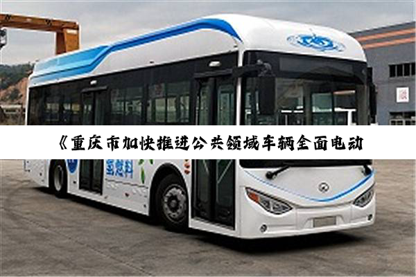 《重庆市加快推进公共领域车辆全面电动化工作方案》发布