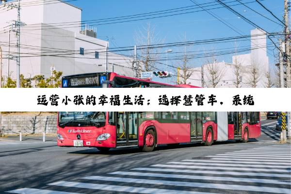 运营小张的幸福生活：选择慧管车，系统替我管理“千万资产”