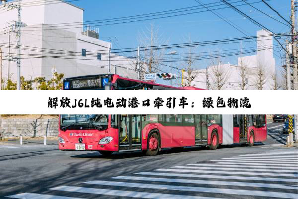 解放J6L纯电动港口牵引车：绿色物流未来之选