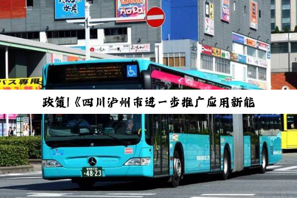 政策|《四川泸州市进一步推广应用新能源汽车十条措施》的通知
