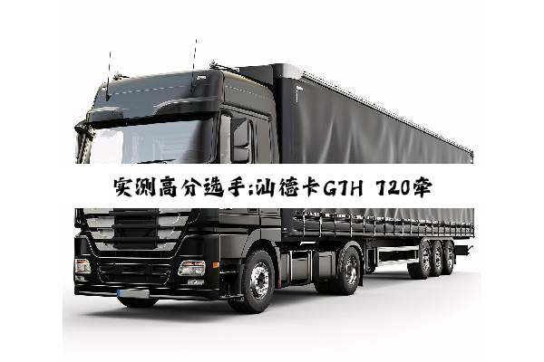 实测高分选手:汕德卡G7H 720牵引车，节气一流，赢在起跑线！