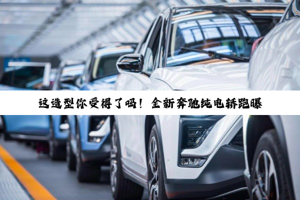 这造型你受得了吗！全新奔驰纯电轿跑曝光：复刻Vision概念车