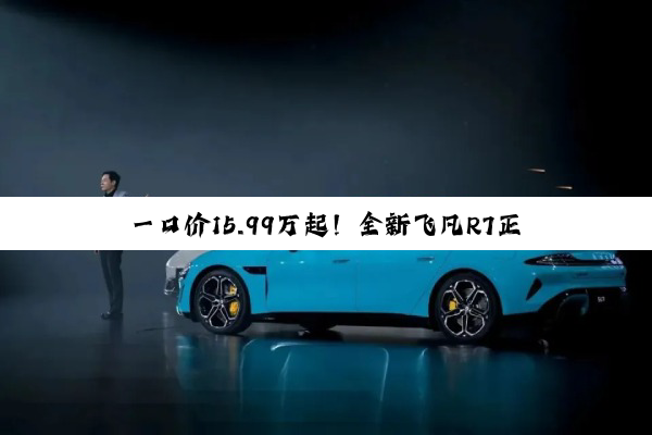 一口价15.99万起！全新飞凡R7正式上市：续航提升至730km