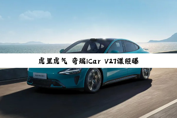 虎里虎气 奇瑞iCar V27谍照曝光：年轻人的第一台“路虎卫士”