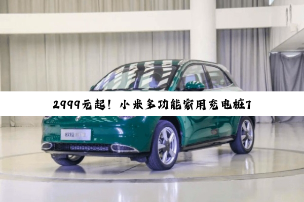 2999元起！小米多功能家用充电桩7kW正式开售