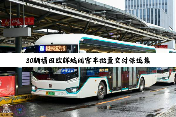 30辆福田欧辉城间客车批量交付保运集团 助力京津冀客运交通服务升级