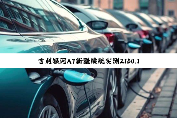 吉利银河A7新疆续航实测2150.1km 平均油耗2.6L/100km