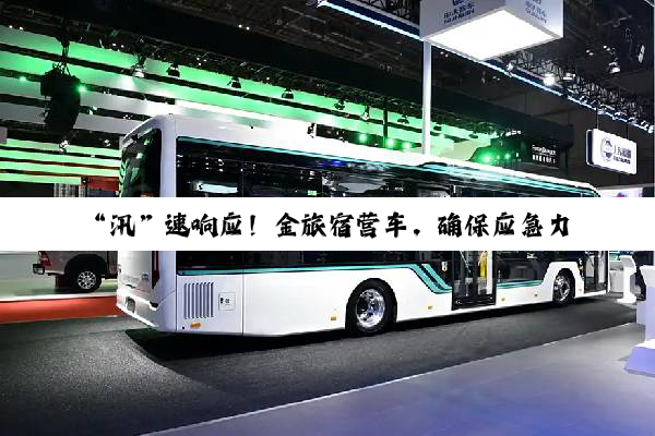 “汛”速响应！金旅宿营车，确保应急力量随时可用
