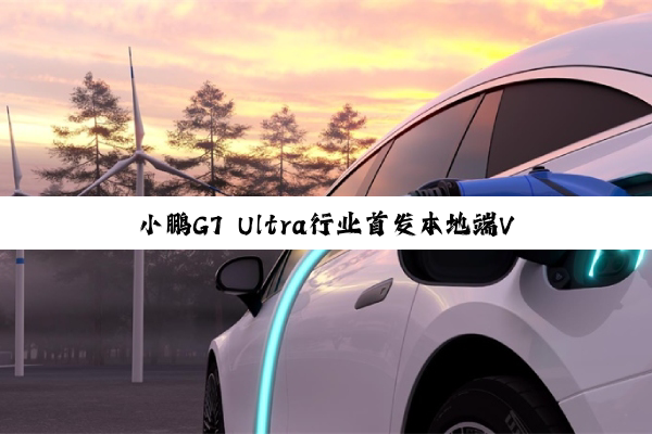 小鹏G7 Ultra行业首发本地端VLA+VLM大模型 9月起推送上车