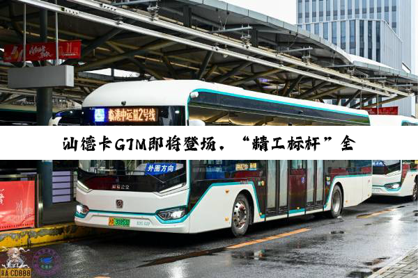 汕德卡G7M即将登场，“精工标杆”全维进化！