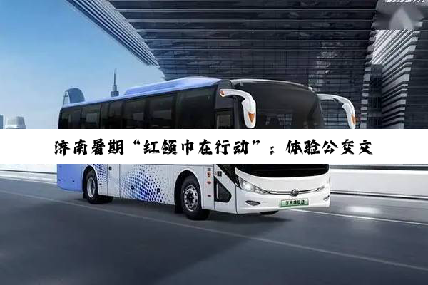济南暑期“红领巾在行动”：体验公交文化 践行绿色出行
