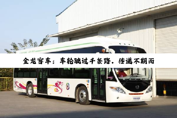 金龙客车：车轮驶过千条路，传递不期而遇的温暖