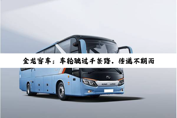 金龙客车：车轮驶过千条路，传递不期而遇的温暖