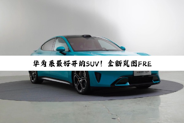 华为系最好开的SUV！全新岚图FREE+上市：21.99万起