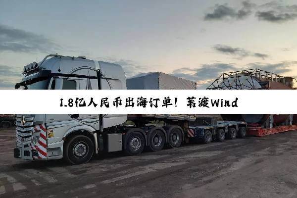 1.8亿人民币出海订单！苇渡Windrose 670km长续航纯电重卡进入南美市场