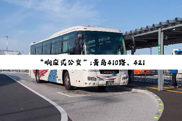 “响应式公交”:青岛410路、421路无缝衔接地铁