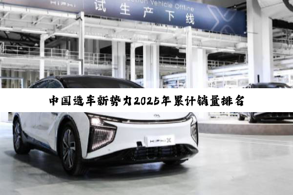 中国造车新势力2025年累计销量排名：鸿蒙险胜理想
