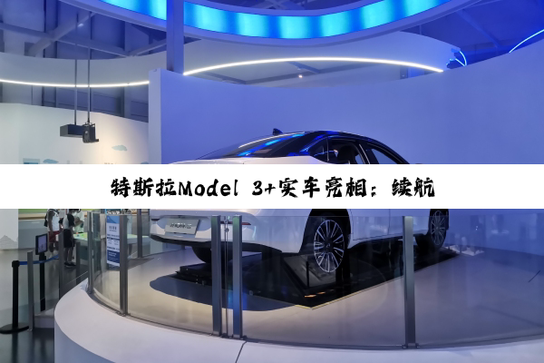 特斯拉Model 3+实车亮相：续航全系最长 有望9月上市